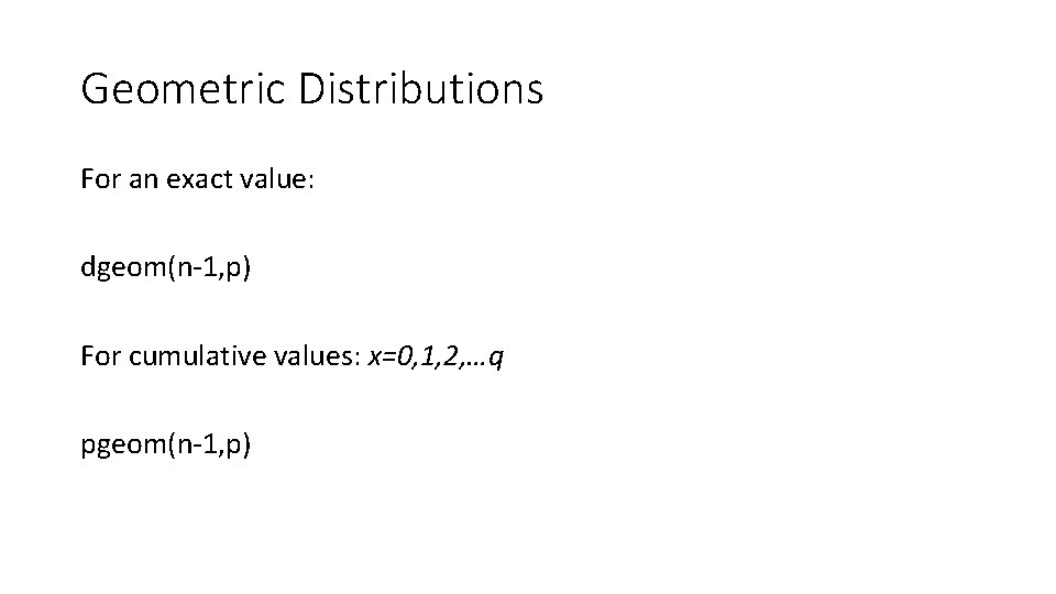 Geometric Distributions For an exact value: dgeom(n-1, p) For cumulative values: x=0, 1, 2,