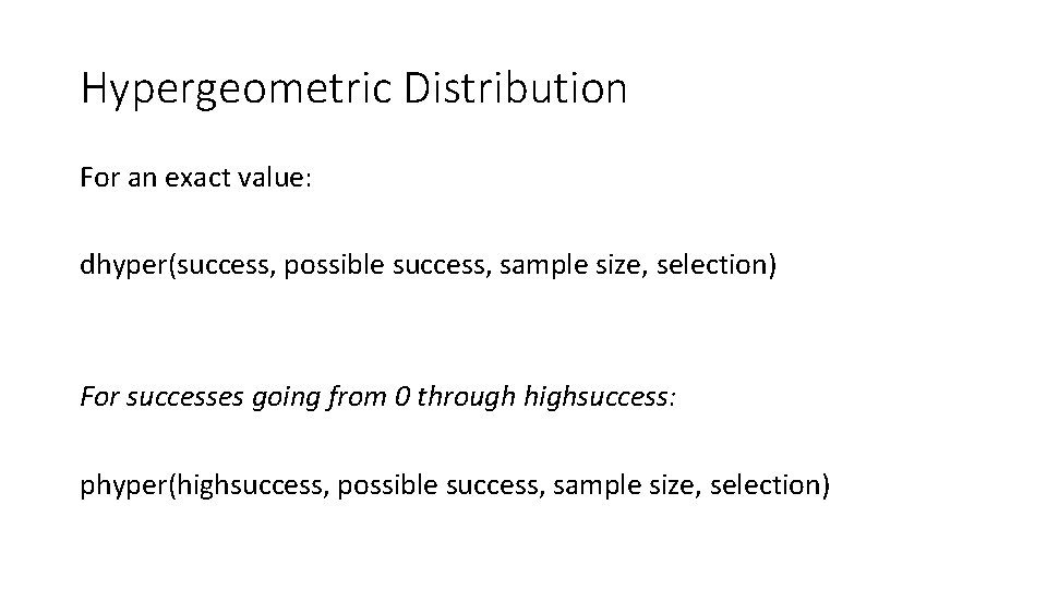 Hypergeometric Distribution For an exact value: dhyper(success, possible success, sample size, selection) For successes