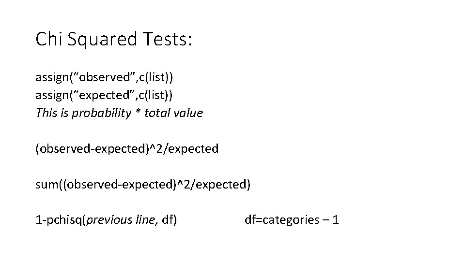 Chi Squared Tests: assign(“observed”, c(list)) assign(“expected”, c(list)) This is probability * total value (observed-expected)^2/expected