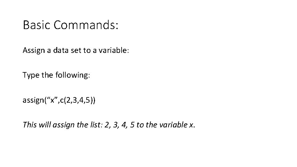 Basic Commands: Assign a data set to a variable: Type the following: assign(“x”, c(2,