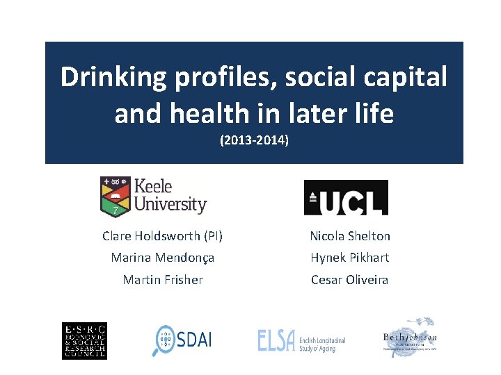 Drinking profiles, social capital and health in later life (2013 -2014) Clare Holdsworth (PI)