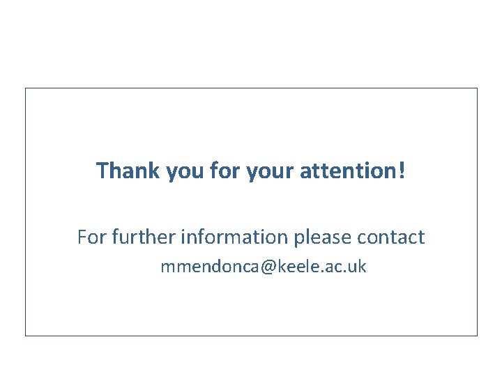 Thank you for your attention! For further information please contact mmendonca@keele. ac. uk 