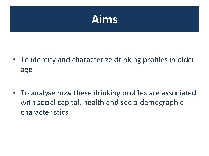 Aims • To identify and characterize drinking profiles in older age • To analyse