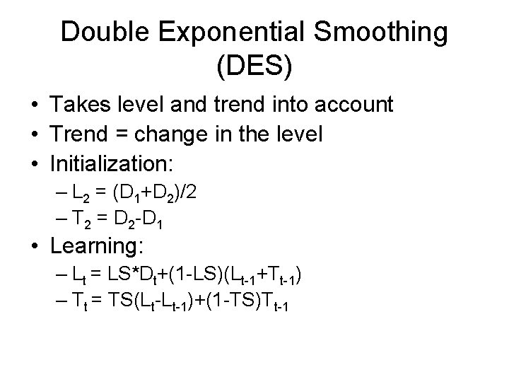 Double Exponential Smoothing (DES) • Takes level and trend into account • Trend =