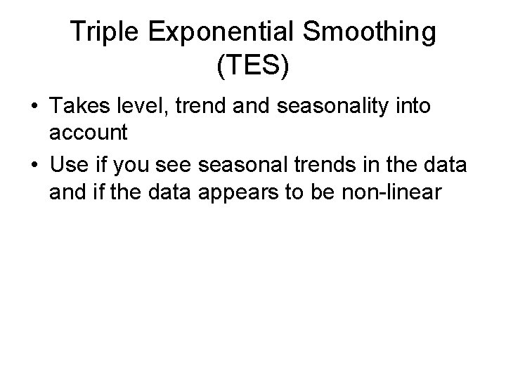 Triple Exponential Smoothing (TES) • Takes level, trend and seasonality into account • Use