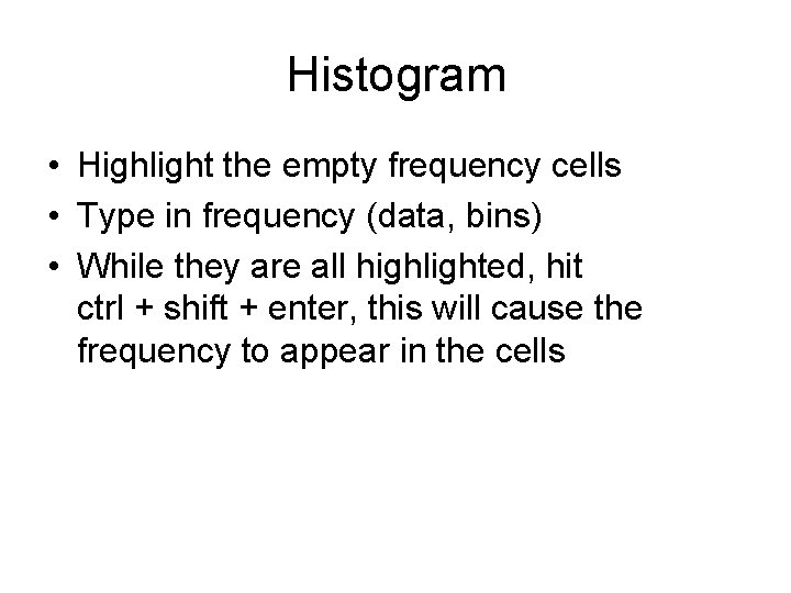 Histogram • Highlight the empty frequency cells • Type in frequency (data, bins) •