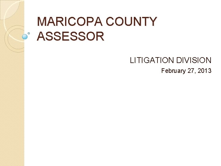 MARICOPA COUNTY ASSESSOR LITIGATION DIVISION February 27, 2013 