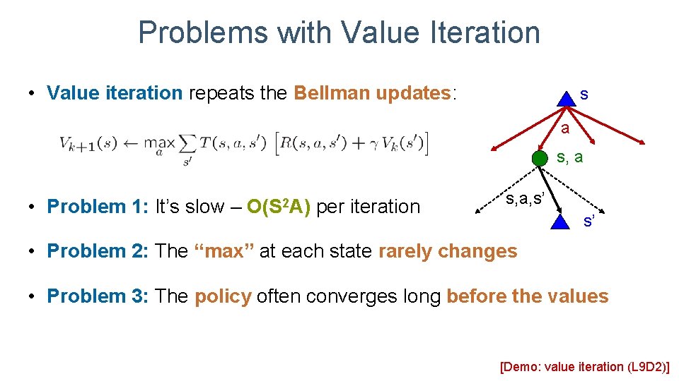 Problems with Value Iteration • Value iteration repeats the Bellman updates: s a s,