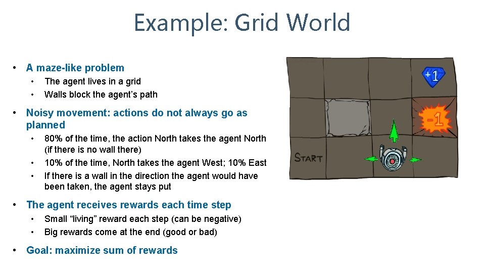 Example: Grid World • A maze-like problem • • The agent lives in a