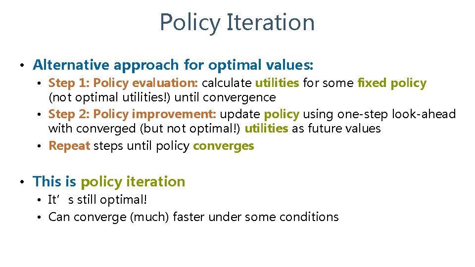 Policy Iteration • Alternative approach for optimal values: • Step 1: Policy evaluation: calculate