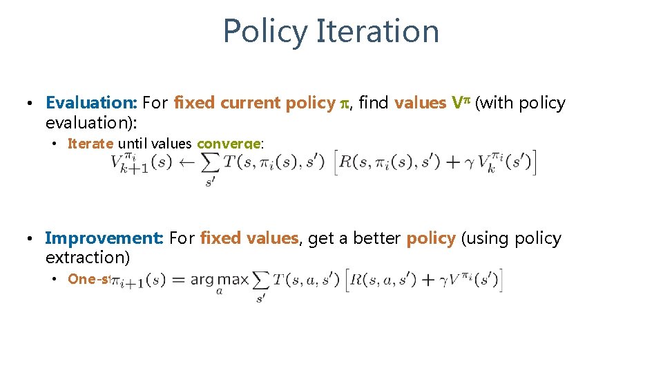 Policy Iteration • Evaluation: For fixed current policy , find values V (with policy