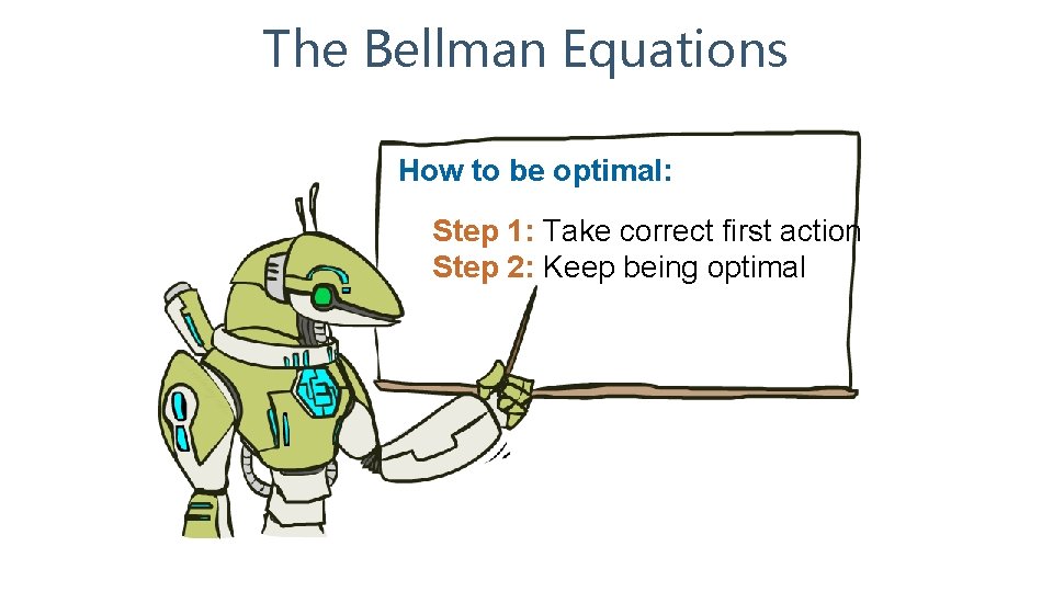 The Bellman Equations How to be optimal: Step 1: Take correct first action Step