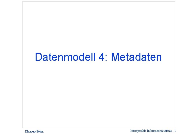 Datenmodell 4: Metadaten Klemens Böhm Interoperable Informationssysteme - 1 