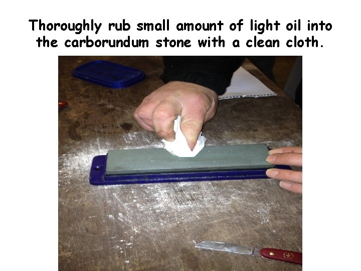 Thoroughly rub small amount of light oil into the carborundum stone with a clean