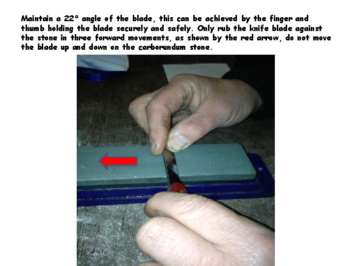 Maintain a 22° angle of the blade, this can be achieved by the finger