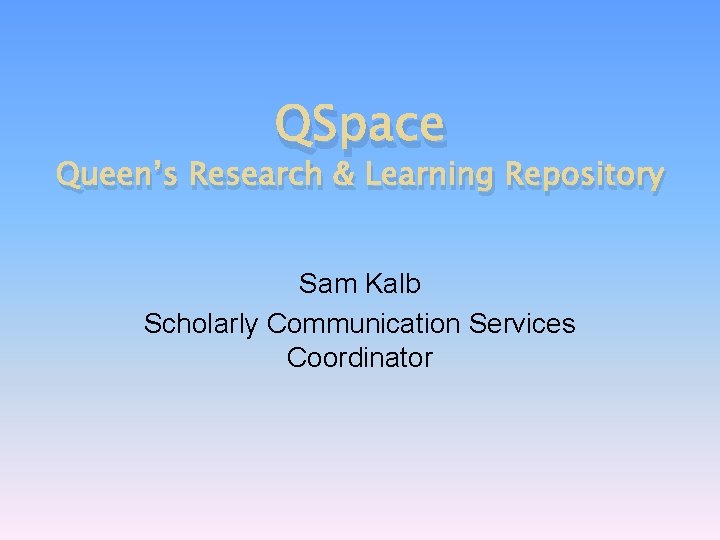 QSpace Queen’s Research & Learning Repository Sam Kalb Scholarly Communication Services Coordinator 
