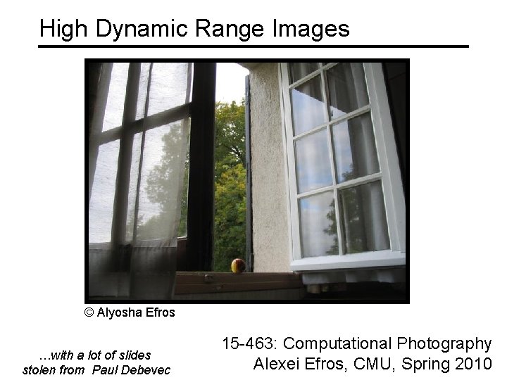 High Dynamic Range Images © Alyosha Efros …with a lot of slides stolen from High Dynamic Range Images © Alyosha Efros …with a lot of slides stolen from