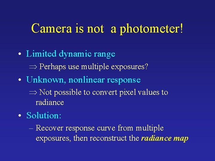 Camera is not a photometer! • Limited dynamic range Þ Perhaps use multiple exposures? Camera is not a photometer! • Limited dynamic range Þ Perhaps use multiple exposures?