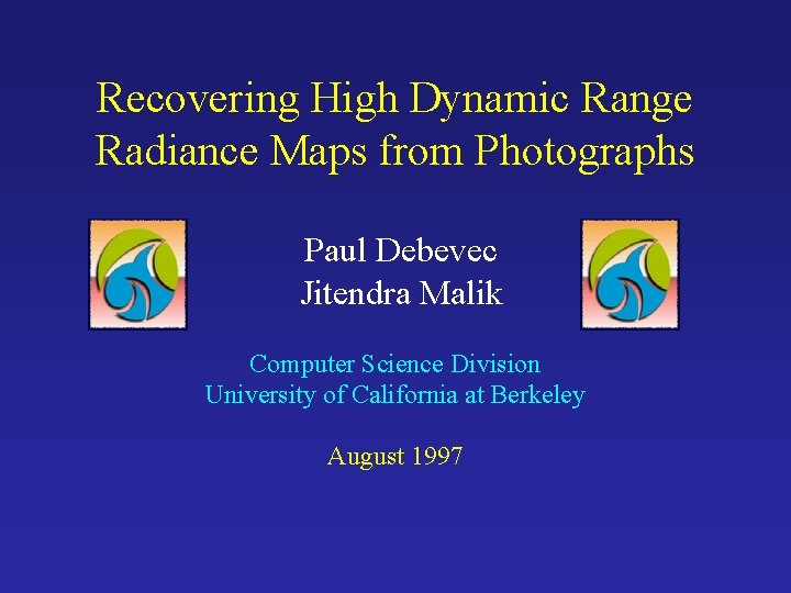 Recovering High Dynamic Range Radiance Maps from Photographs Paul Debevec Jitendra Malik Computer Science Recovering High Dynamic Range Radiance Maps from Photographs Paul Debevec Jitendra Malik Computer Science