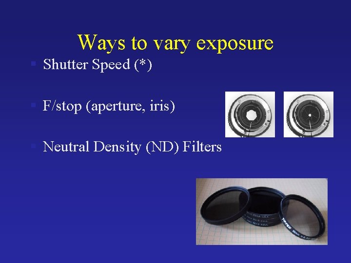 Ways to vary exposure § Shutter Speed (*) § F/stop (aperture, iris) § Neutral Ways to vary exposure § Shutter Speed (*) § F/stop (aperture, iris) § Neutral