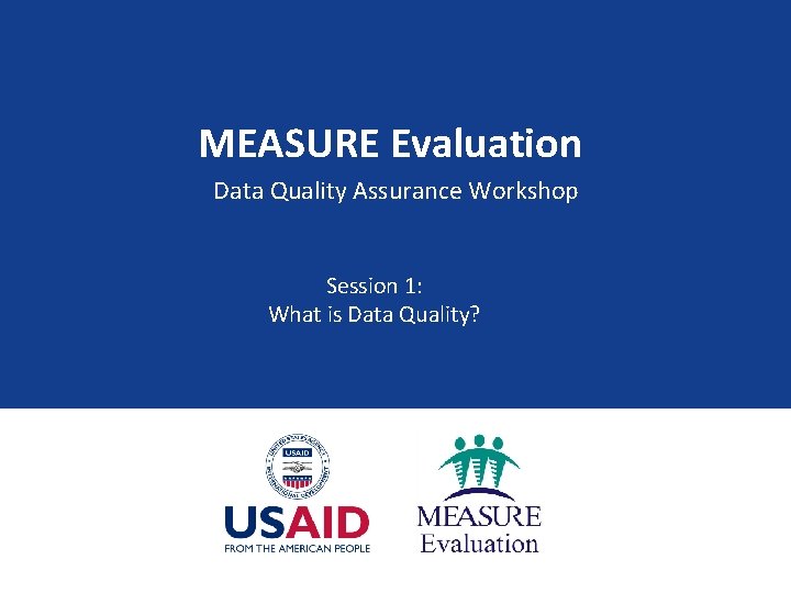 MEASURE Evaluation Data Quality Assurance Workshop Session 1: What is Data Quality? 