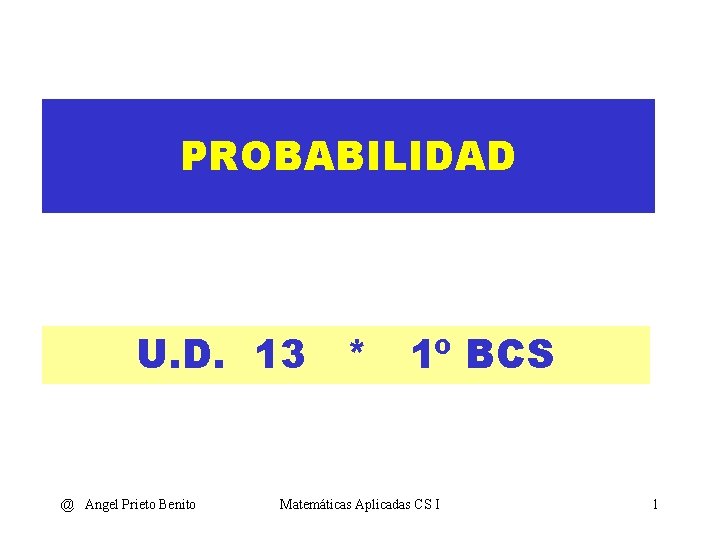 PROBABILIDAD U. D. 13 * 1º BCS @ Angel Prieto Benito Matemáticas Aplicadas CS