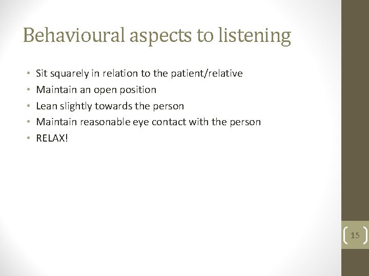 Behavioural aspects to listening • • • Sit squarely in relation to the patient/relative