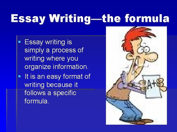 Essay Writing—the formula § Essay writing is simply a process of writing where you