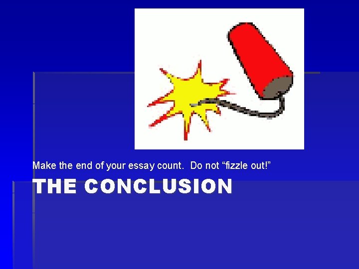 Make the end of your essay count. Do not “fizzle out!” THE CONCLUSION 