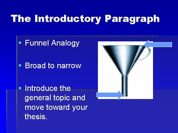 The Introductory Paragraph § Funnel Analogy § Broad to narrow § Introduce the general