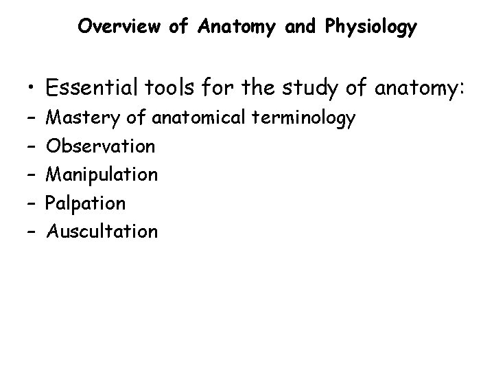 Overview of Anatomy and Physiology • Essential tools for the study of anatomy: –