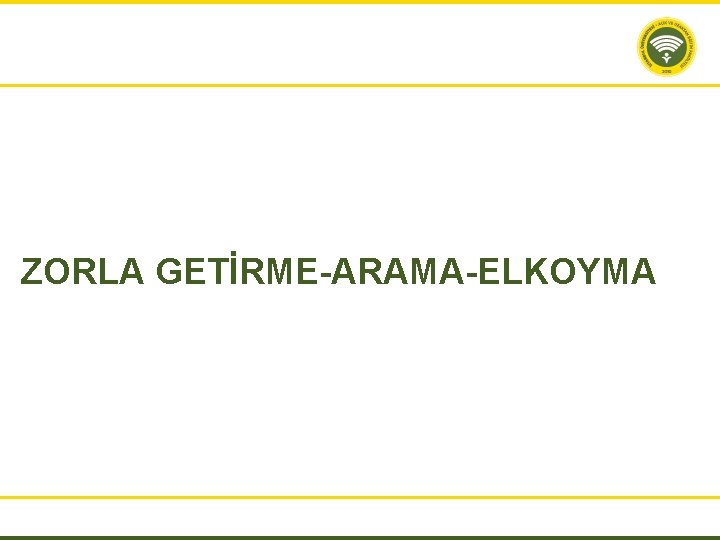ZORLA GETİRME-ARAMA-ELKOYMA 