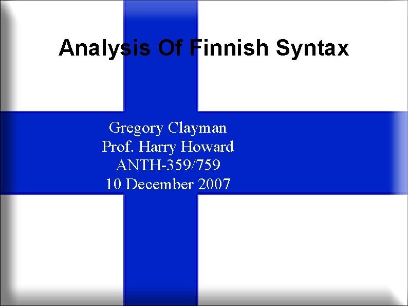 Analysis Of Finnish Syntax Gregory Clayman Prof. Harry Howard ANTH-359/759 10 December 2007 Analysis Of Finnish Syntax Gregory Clayman Prof. Harry Howard ANTH-359/759 10 December 2007