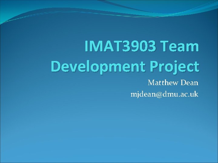IMAT 3903 Team Development Project Matthew Dean mjdean@dmu. ac. uk 