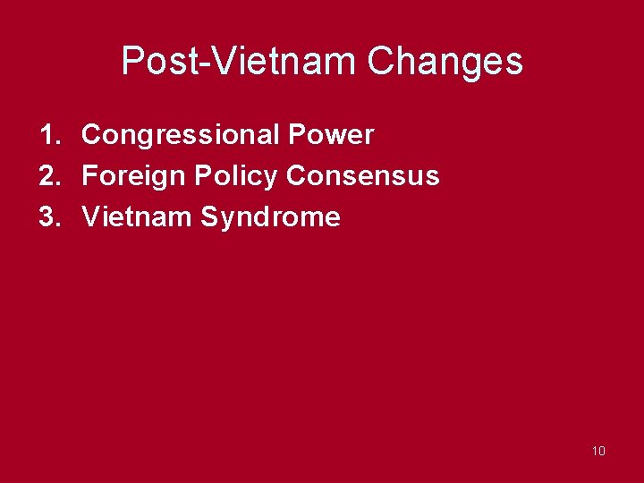 Post-Vietnam Changes 1. Congressional Power 2. Foreign Policy Consensus 3. Vietnam Syndrome 10 