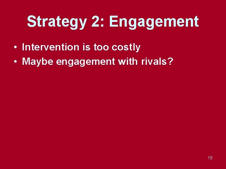 Strategy 2: Engagement • Intervention is too costly • Maybe engagement with rivals? 15