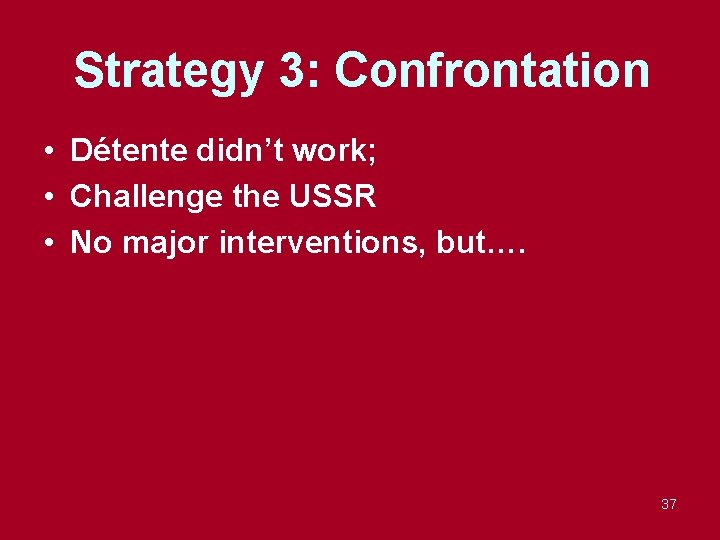 Strategy 3: Confrontation • Détente didn’t work; • Challenge the USSR • No major