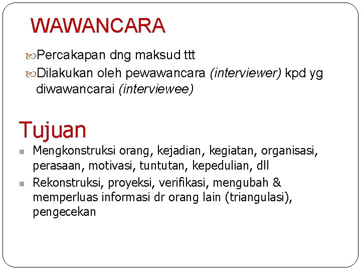 WAWANCARA Percakapan dng maksud ttt Dilakukan oleh pewawancara (interviewer) kpd yg diwawancarai (interviewee) Tujuan