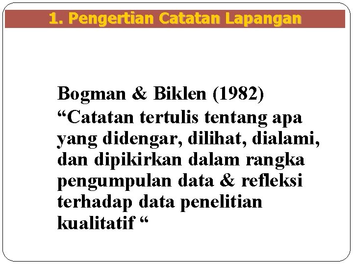 1. Pengertian Catatan Lapangan Bogman & Biklen (1982) “Catatan tertulis tentang apa yang didengar,