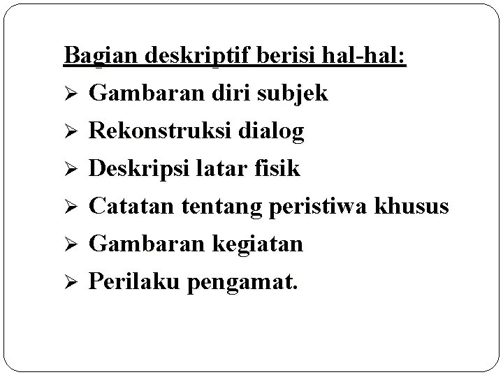 Bagian deskriptif berisi hal-hal: Ø Gambaran diri subjek Rekonstruksi dialog Ø Deskripsi latar fisik