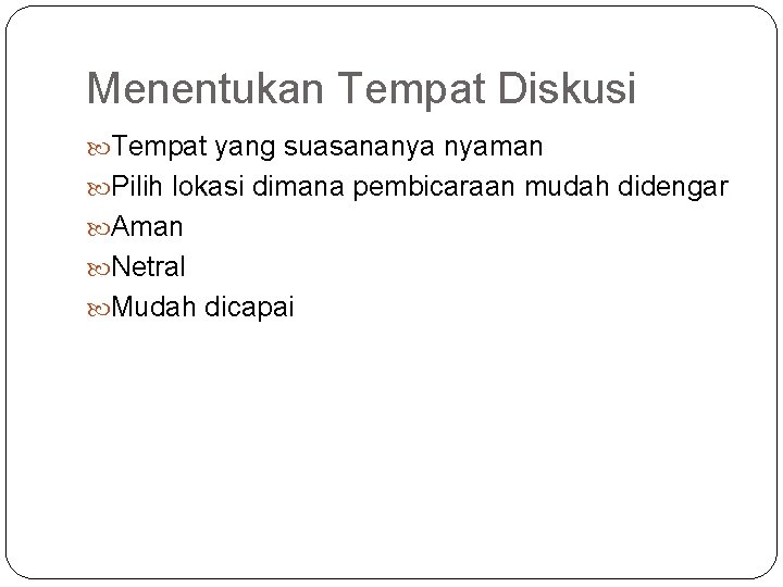 Menentukan Tempat Diskusi Tempat yang suasananya nyaman Pilih lokasi dimana pembicaraan mudah didengar Aman