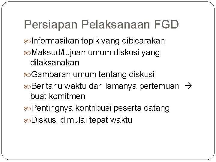 Persiapan Pelaksanaan FGD Informasikan topik yang dibicarakan Maksud/tujuan umum diskusi yang dilaksanakan Gambaran umum