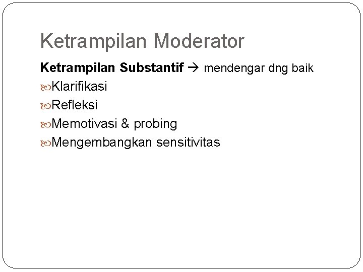 Ketrampilan Moderator Ketrampilan Substantif mendengar dng baik Klarifikasi Refleksi Memotivasi & probing Mengembangkan sensitivitas