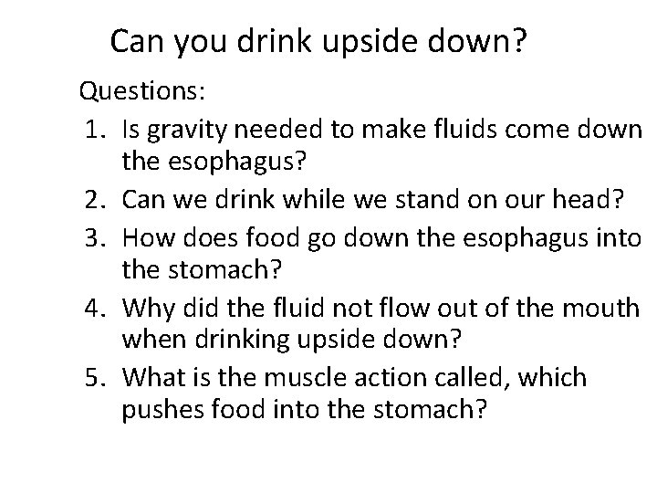 Can you drink upside down? Questions: 1. Is gravity needed to make fluids come