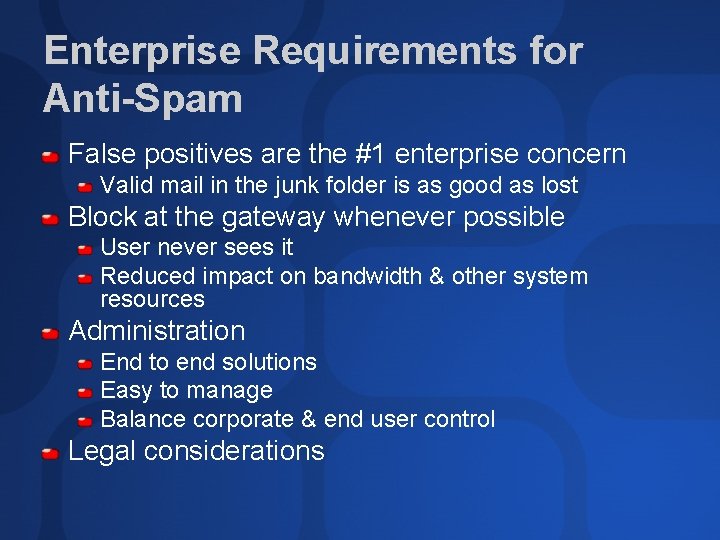 Enterprise Requirements for Anti-Spam False positives are the #1 enterprise concern Valid mail in