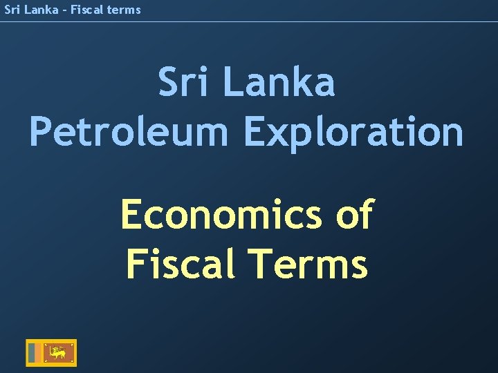 Sri Lanka - Fiscal terms Sri Lanka Petroleum Exploration Economics of Fiscal Terms 