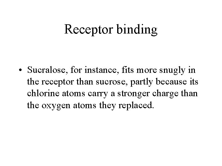 Receptor binding • Sucralose, for instance, fits more snugly in the receptor than sucrose,