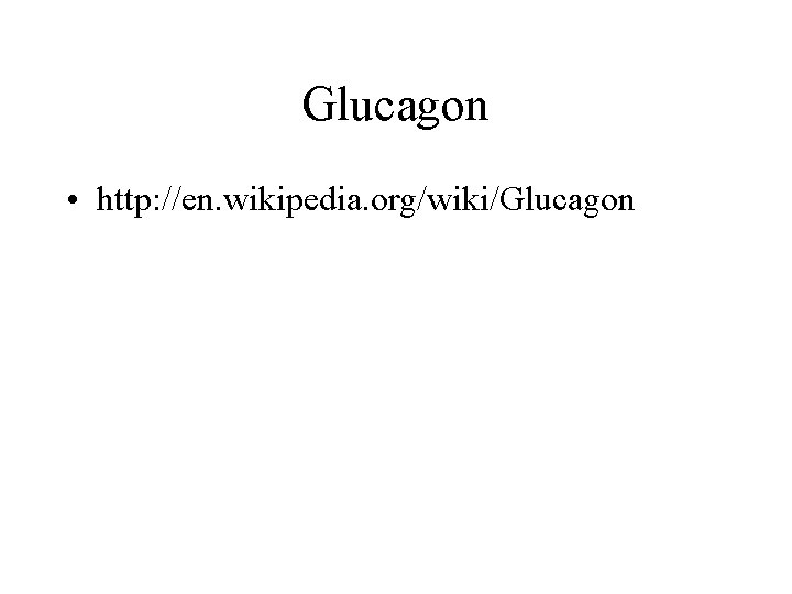 Glucagon • http: //en. wikipedia. org/wiki/Glucagon 