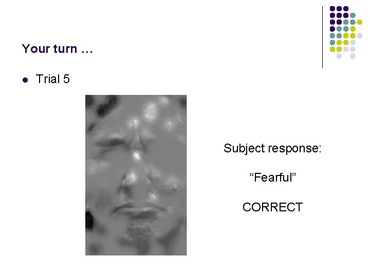Your turn … l Trial 5 Subject response: “Fearful” CORRECT 