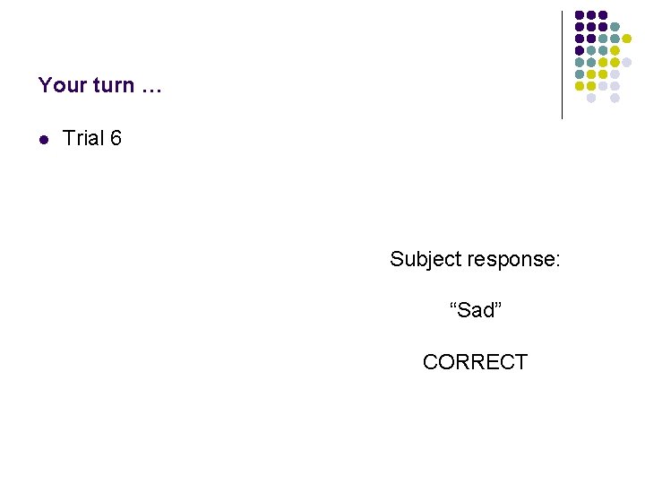 Your turn … l Trial 6 Subject response: “Sad” CORRECT 